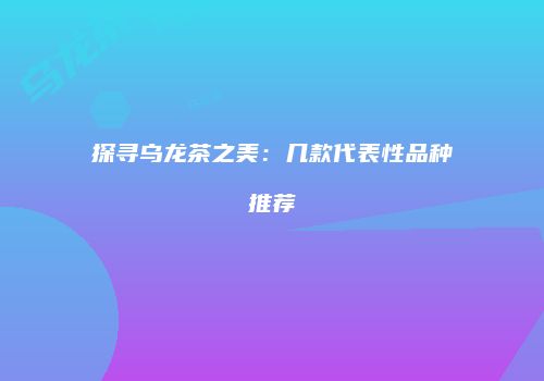 探寻乌龙茶之美：几款代表性品种推荐