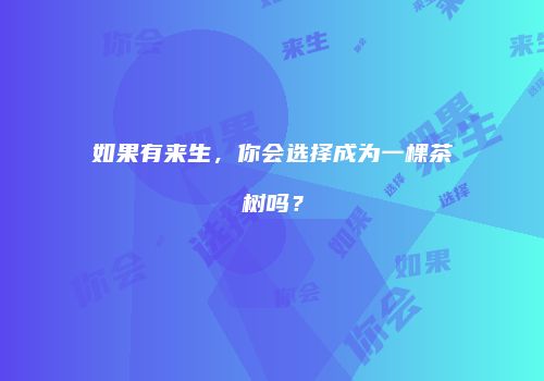 如果有来生，你会选择成为一棵茶树吗？