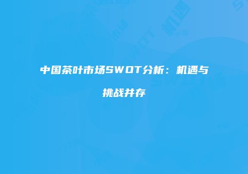 中国茶叶市场SWOT分析：机遇与挑战并存