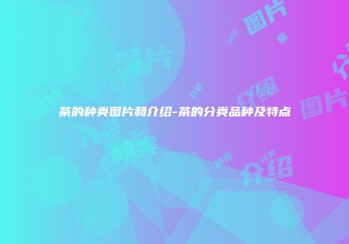 茶的种类图片和介绍-茶的分类品种及特点
