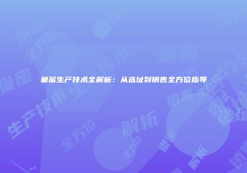 巢蜜生产技术全解析：从选址到销售全方位指导