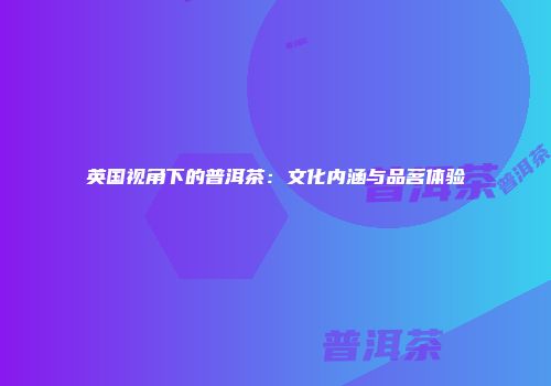 英国视角下的普洱茶：文化内涵与品茗体验