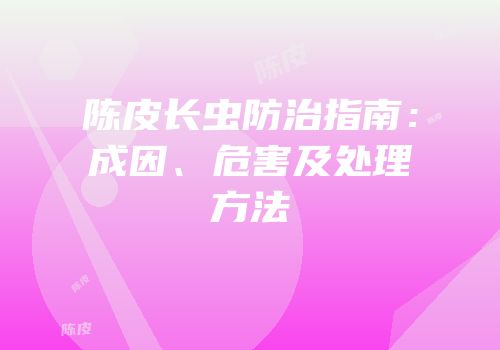 陈皮长虫防治指南：成因、危害及处理方法