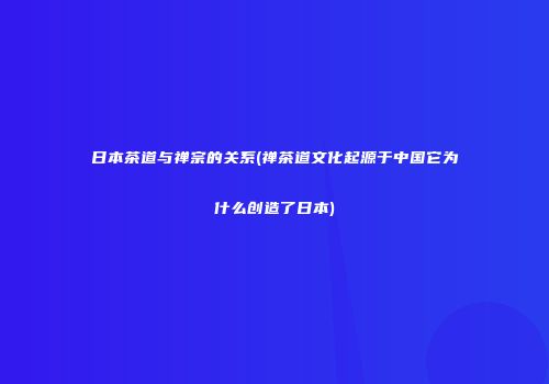 日本茶道与禅宗的关系(禅茶道文化起源于中国它为什么创造了日本)