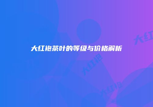 大红袍茶叶的等级与价格解析