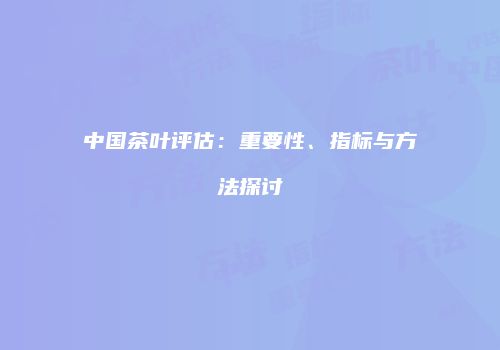 中国茶叶评估：重要性、指标与方法探讨