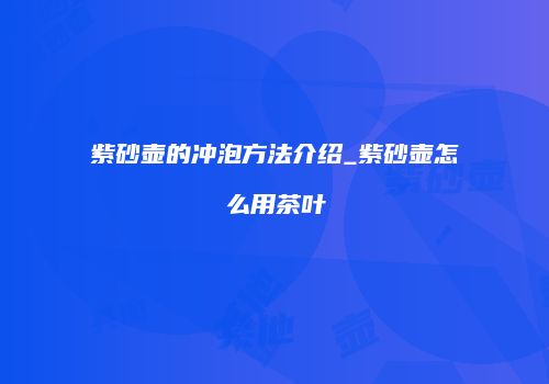 紫砂壶的冲泡方法介绍_紫砂壶怎么用茶叶