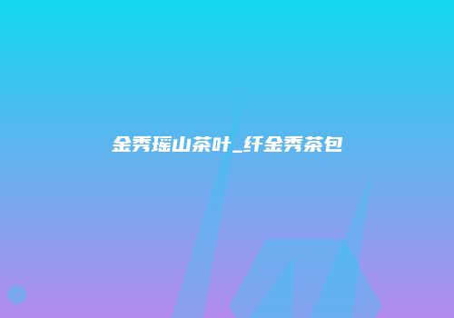 金秀瑶山茶叶_纤金秀茶包