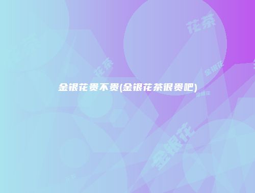 金银花贵不贵(金银花茶很贵吧)