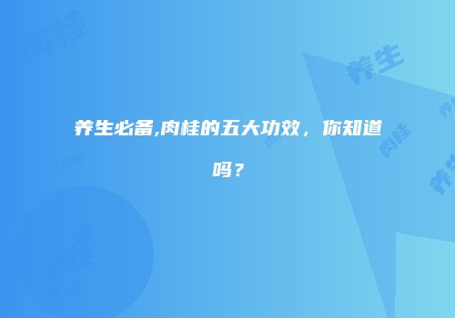 养生必备,肉桂的五大功效，你知道吗？