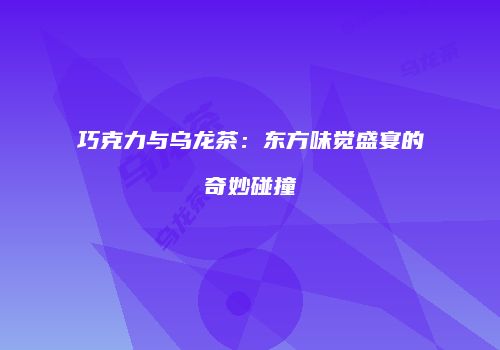 巧克力与乌龙茶：东方味觉盛宴的奇妙碰撞