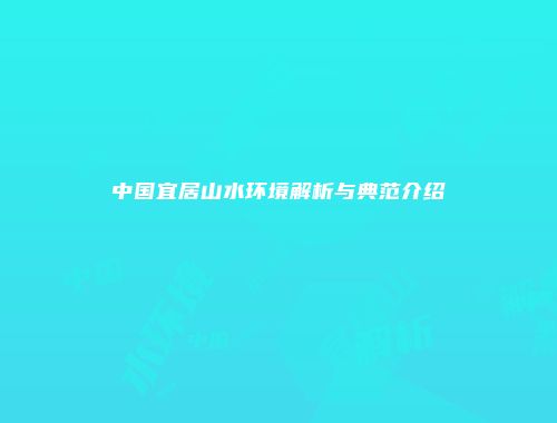 中国宜居山水环境解析与典范介绍