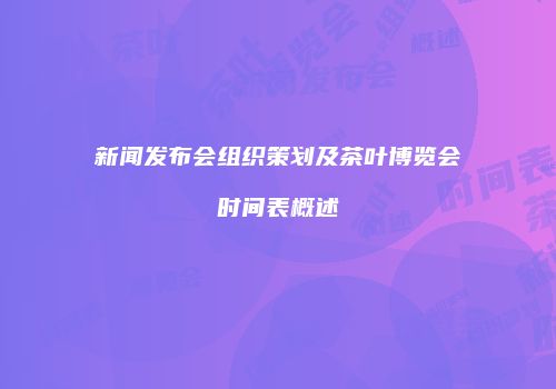新闻发布会组织策划及茶叶博览会时间表概述