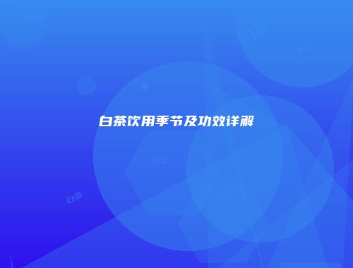 白茶饮用季节及功效详解