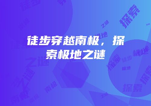 徒步穿越南极，探索极地之谜