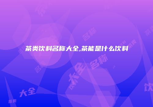 茶类饮料名称大全,茶能是什么饮料