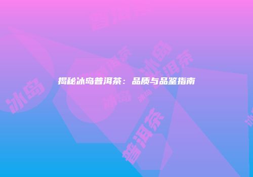 揭秘冰岛普洱茶：品质与品鉴指南