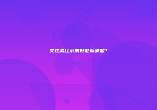 女性喝红茶的好处有哪些？