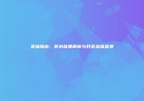 茶味探幽：茶水味重解析与好茶品味鉴赏