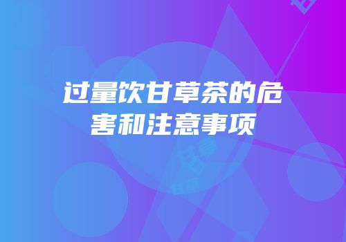 过量饮甘草茶的危害和注意事项