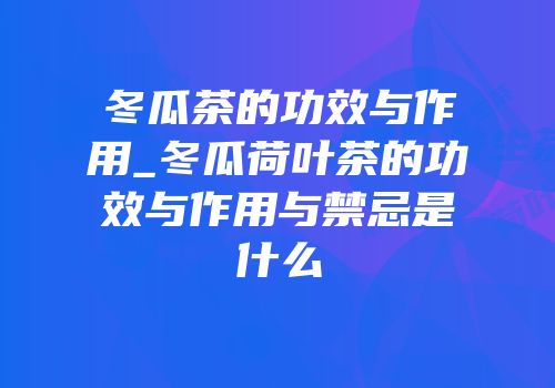 冬瓜茶的功效与作用_冬瓜荷叶茶的功效与作用与禁忌是什么