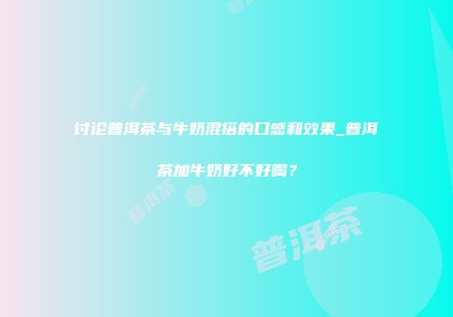 讨论普洱茶与牛奶混搭的口感和效果_普洱茶加牛奶好不好喝？