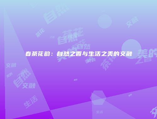 春茶花韵：自然之香与生活之美的交融