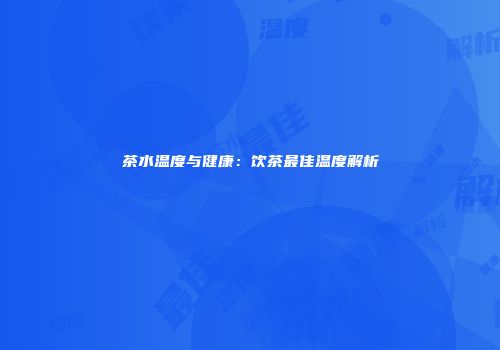 茶水温度与健康：饮茶最佳温度解析