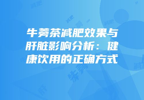 牛蒡茶减肥效果与肝脏影响分析：健康饮用的正确方式