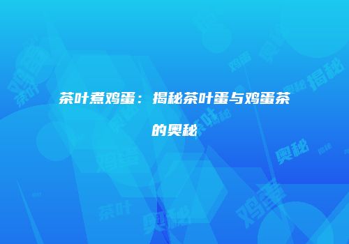 茶叶煮鸡蛋：揭秘茶叶蛋与鸡蛋茶的奥秘