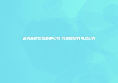 名贵药材螃蟹脚的功效,假螃蟹脚有功效没有