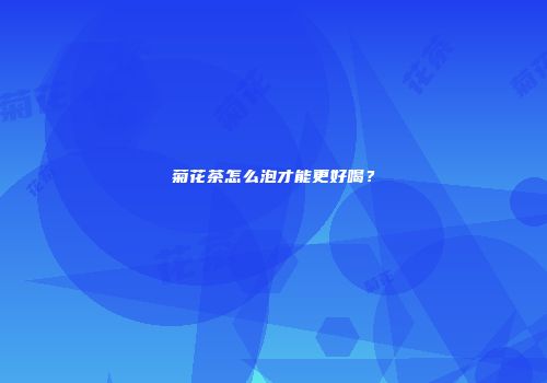 菊花茶怎么泡才能更好喝？