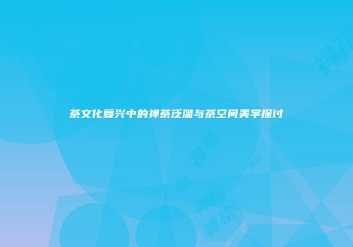 茶文化复兴中的禅茶泛滥与茶空间美学探讨
