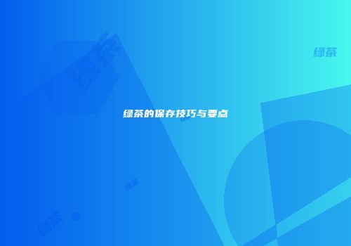 绿茶的保存技巧与要点