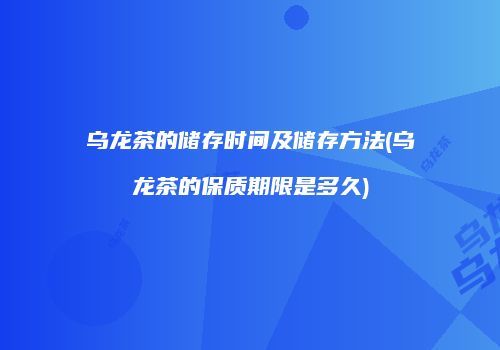 乌龙茶的储存时间及储存方法(乌龙茶的保质期限是多久)