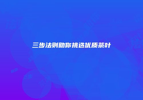三步法则助你挑选优质茶叶