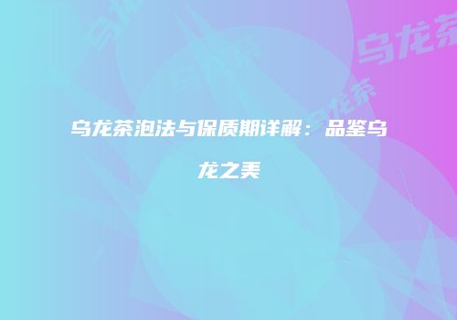 乌龙茶泡法与保质期详解：品鉴乌龙之美