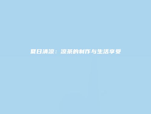 夏日清凉：凉茶的制作与生活享受