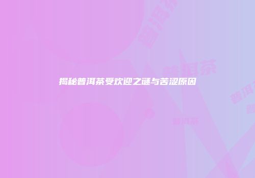 揭秘普洱茶受欢迎之谜与苦涩原因