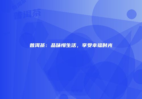 普洱茶：品味慢生活，享受幸福时光