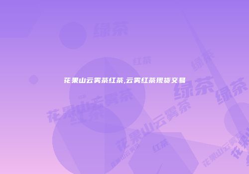 花果山云雾茶红茶,云雾红茶现货交易