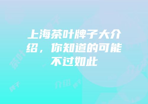 上海茶叶牌子大介绍，你知道的可能不过如此