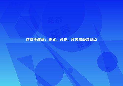 花茶全解析：定义、分类、代表品种及特点