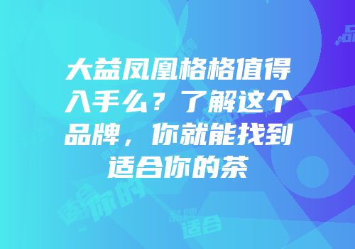 大益凤凰格格值得入手么？了解这个品牌，你就能找到适合你的茶