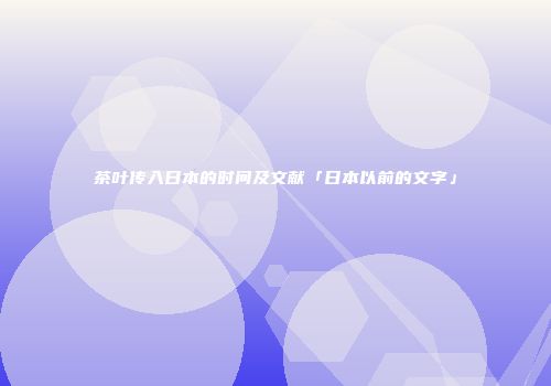 茶叶传入日本的时间及文献「日本以前的文字」