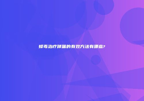 蜂毒治疗哮喘的有效方法有哪些?
