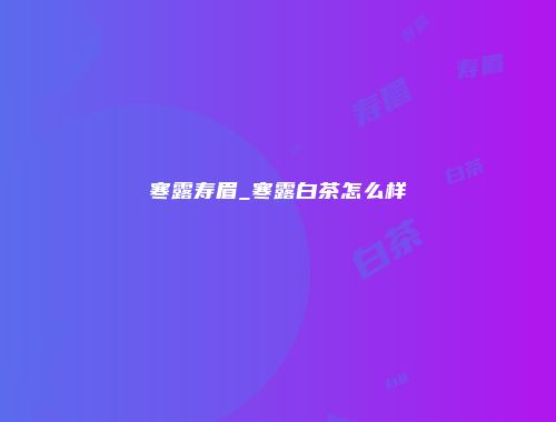 寒露寿眉_寒露白茶怎么样
