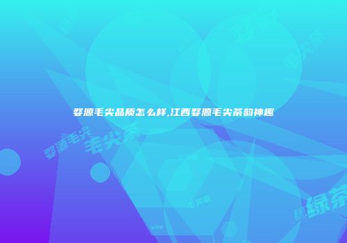 婺源毛尖品质怎么样,江西婺源毛尖茶韵神趣