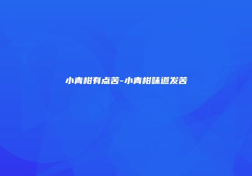 小青柑有点苦-小青柑味道发苦