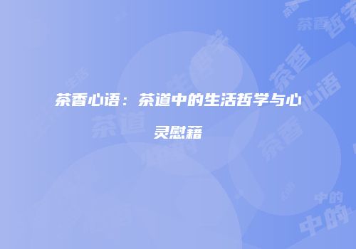 茶香心语：茶道中的生活哲学与心灵慰藉